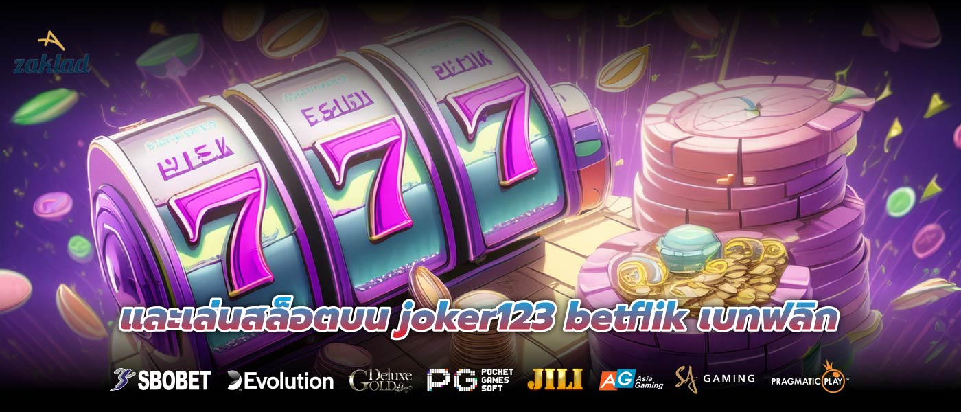 และเล่นสล็อตบน joker123 betflik เบทฟลิก